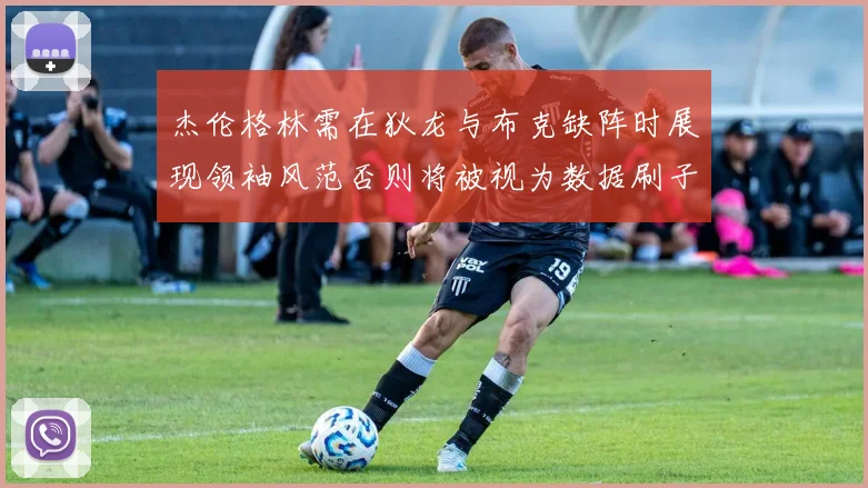 杰伦格林需在狄龙与布克缺阵时展现领袖风范否则将被视为数据刷子
