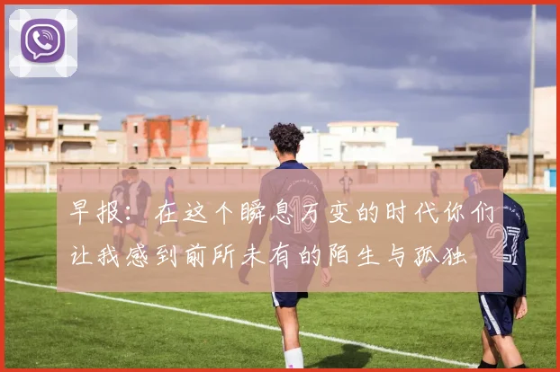 早报：在这个瞬息万变的时代你们让我感到前所未有的陌生与孤独