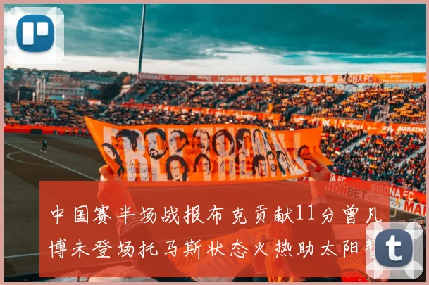 中国赛半场战报布克贡献11分曾凡博未登场托马斯状态火热助太阳暂时领先篮网