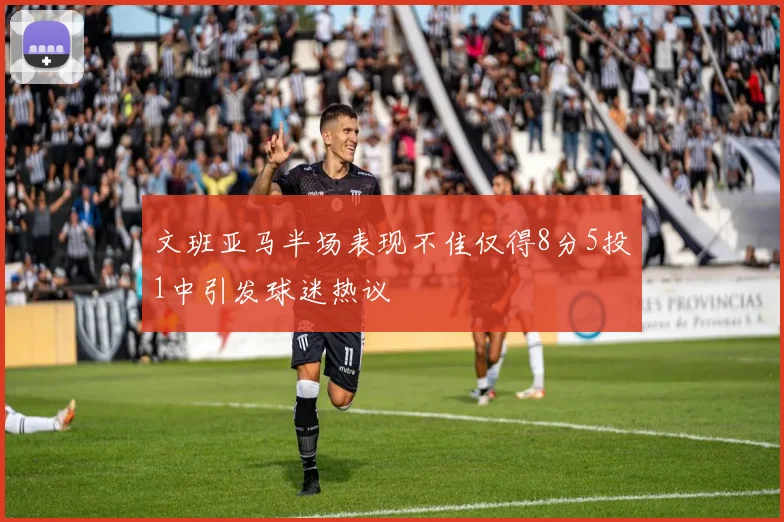 文班亚马半场表现不佳仅得8分5投1中引发球迷热议