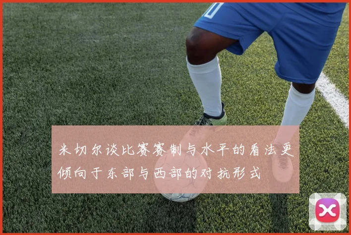 米切尔谈比赛赛制与水平的看法更倾向于东部与西部的对抗形式