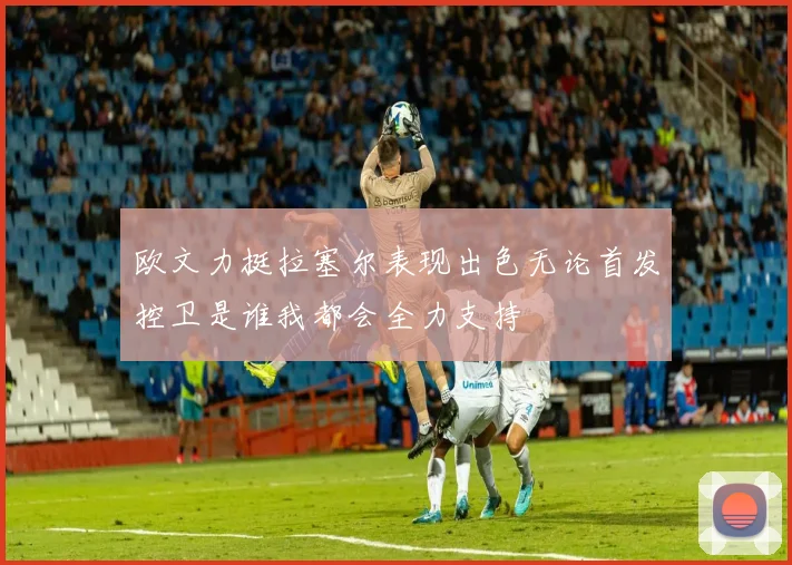 欧文力挺拉塞尔表现出色无论首发控卫是谁我都会全力支持