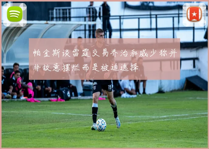 帕金斯谈雷霆交易乔治和威少称并非故意摆烂而是被迫选择