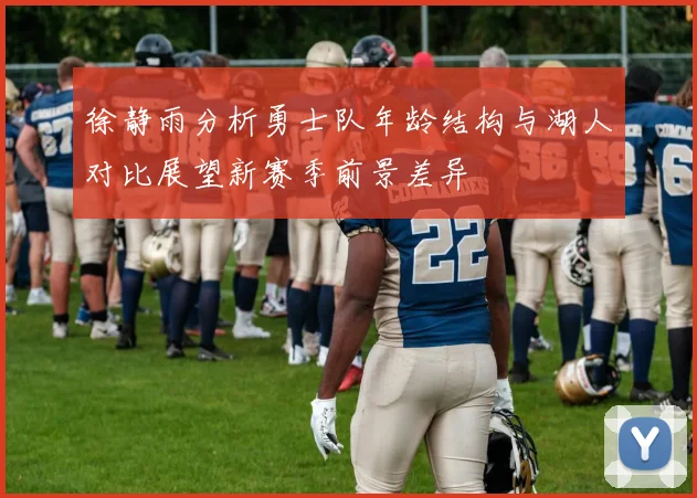 徐静雨分析勇士队年龄结构与湖人对比展望新赛季前景差异