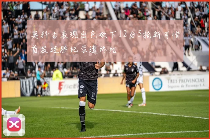 奥科吉表现出色砍下12分5抢断可惜首发连胜纪录遭终结