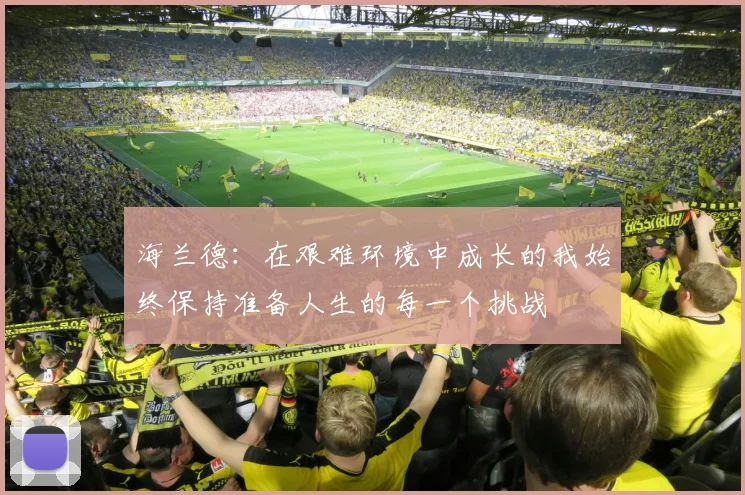 海兰德：在艰难环境中成长的我始终保持准备人生的每一个挑战