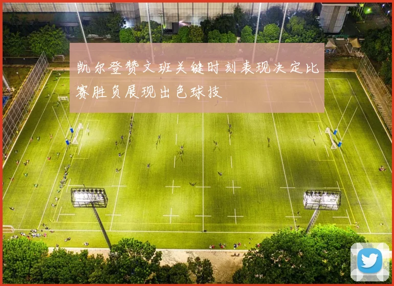 凯尔登赞文班关键时刻表现决定比赛胜负展现出色球技