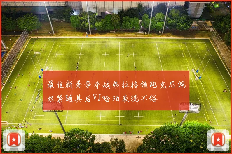 最佳新秀争夺战弗拉格领跑克尼佩尔紧随其后VJ哈珀表现不俗